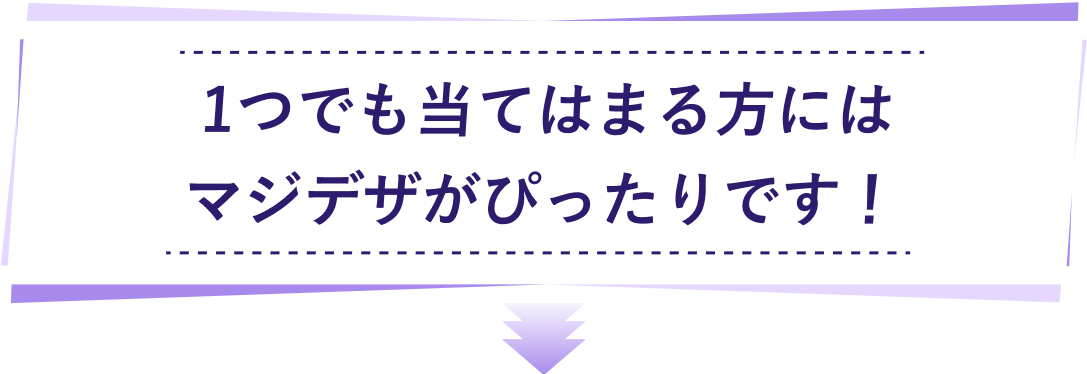 1つでも当てはまる方にはマジデザがぴったりです!